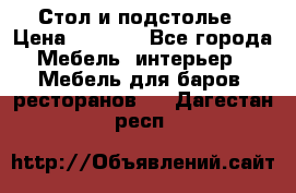 Стол и подстолье › Цена ­ 6 000 - Все города Мебель, интерьер » Мебель для баров, ресторанов   . Дагестан респ.